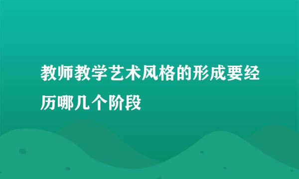 教师教学艺术风格的形成要经历哪几个阶段