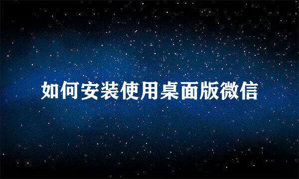 如何安装使用桌面版微信