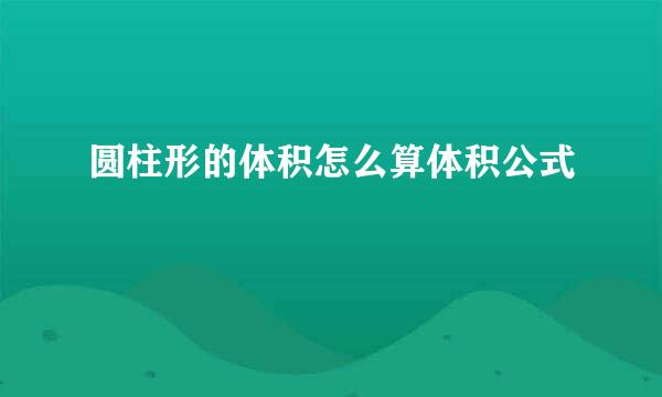 圆柱形的体积怎么算体积公式