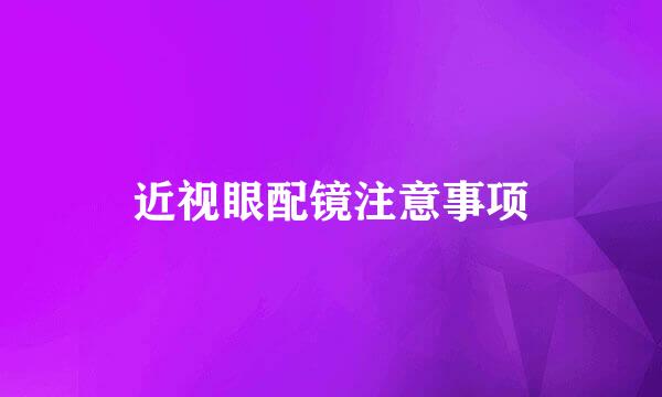近视眼配镜注意事项