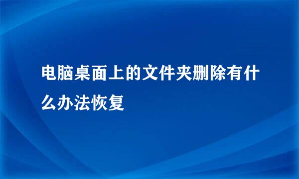 电脑桌面上的文件夹删除有什么办法恢复