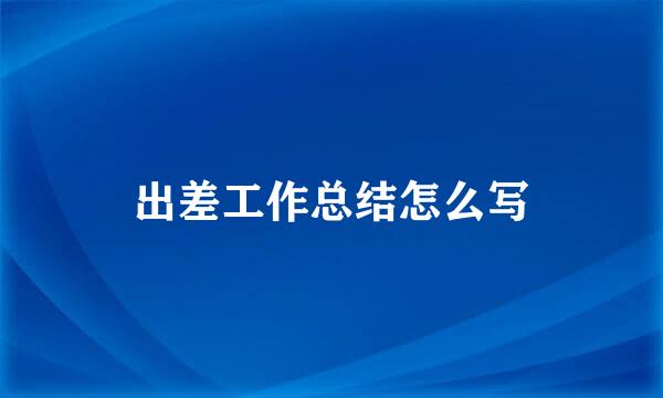 出差工作总结怎么写