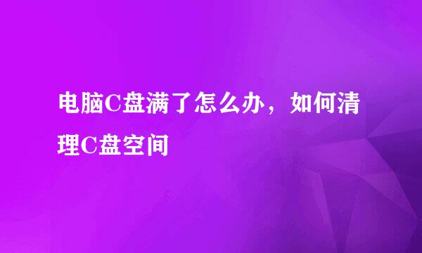 电脑C盘满了怎么办，如何清理C盘空间