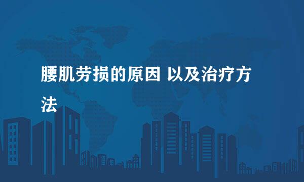 腰肌劳损的原因 以及治疗方法