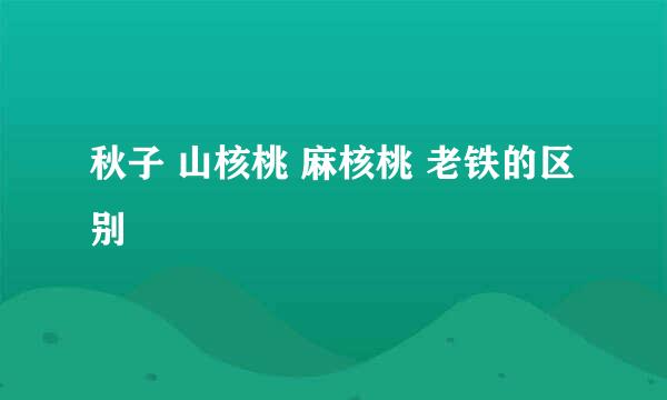 秋子 山核桃 麻核桃 老铁的区别