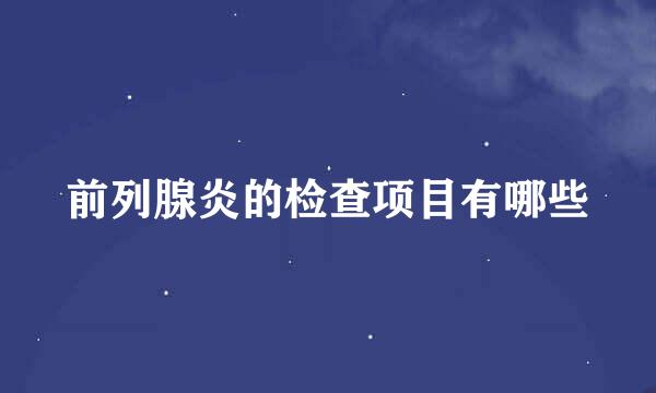前列腺炎的检查项目有哪些