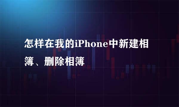 怎样在我的iPhone中新建相簿、删除相簿