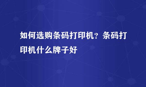 如何选购条码打印机？条码打印机什么牌子好