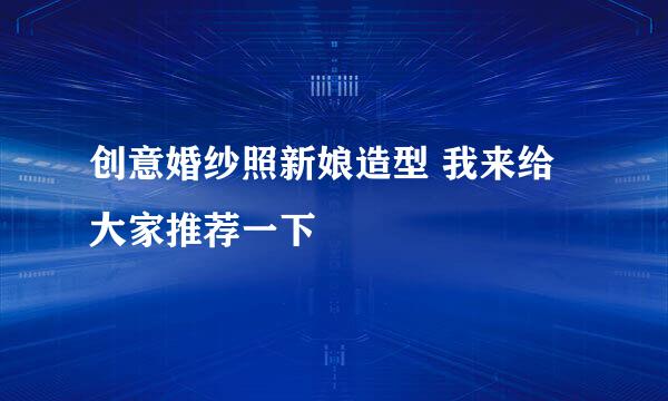 创意婚纱照新娘造型 我来给大家推荐一下