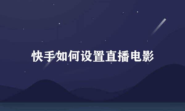 快手如何设置直播电影