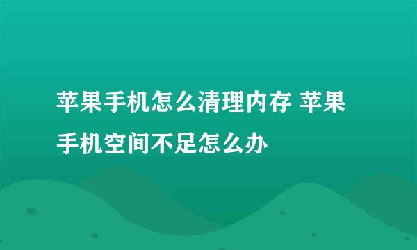 苹果手机怎么清理内存 苹果手机空间不足怎么办
