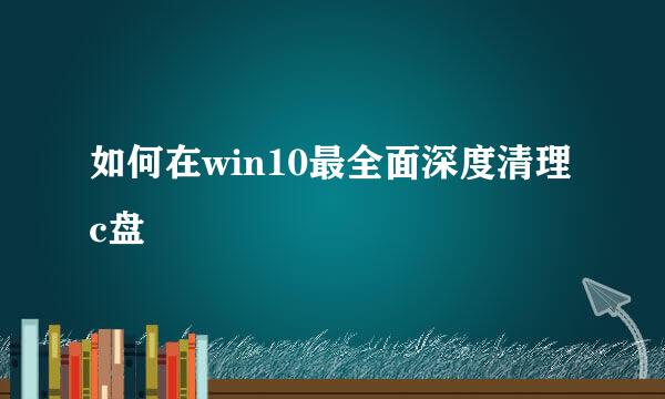 如何在win10最全面深度清理c盘
