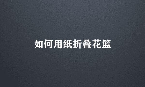 如何用纸折叠花篮