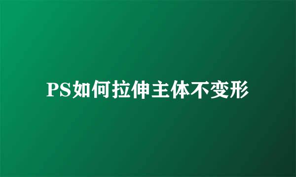 PS如何拉伸主体不变形
