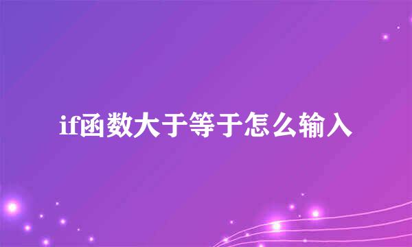 if函数大于等于怎么输入