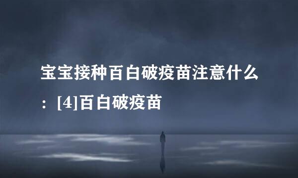 宝宝接种百白破疫苗注意什么：[4]百白破疫苗