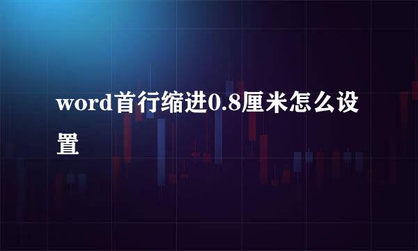 word首行缩进0.8厘米怎么设置
