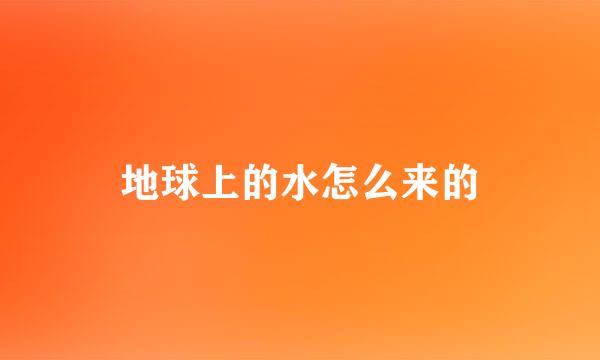 地球上的水怎么来的