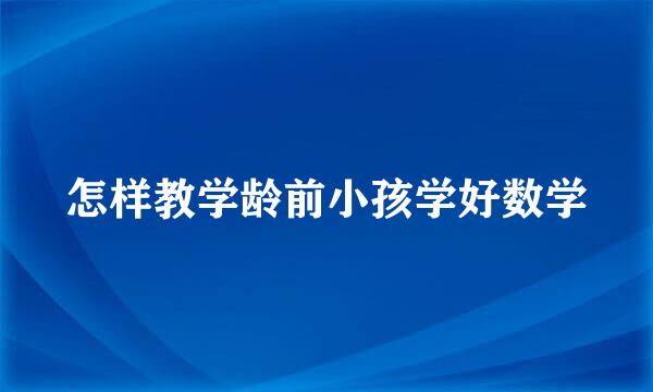 怎样教学龄前小孩学好数学