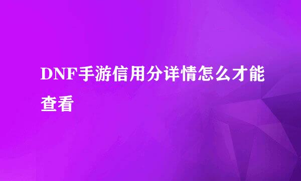 DNF手游信用分详情怎么才能查看