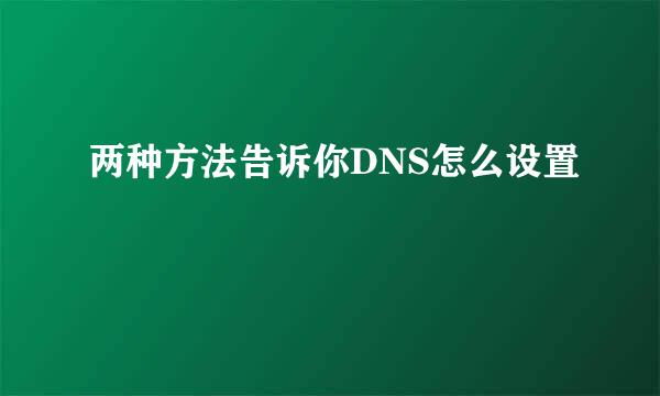 两种方法告诉你DNS怎么设置