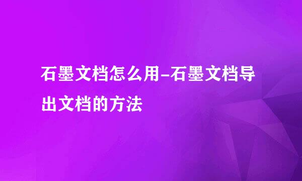 石墨文档怎么用-石墨文档导出文档的方法