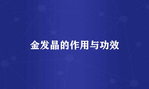 金发晶的作用与功效