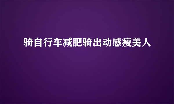 骑自行车减肥骑出动感瘦美人