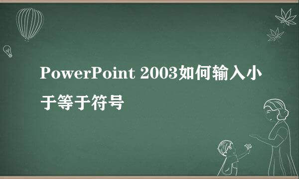 PowerPoint 2003如何输入小于等于符号