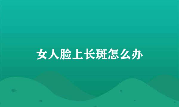 女人脸上长斑怎么办