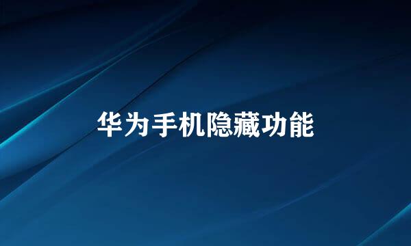 华为手机隐藏功能