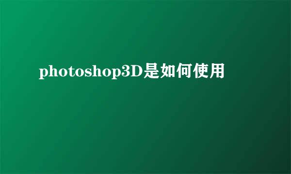 photoshop3D是如何使用