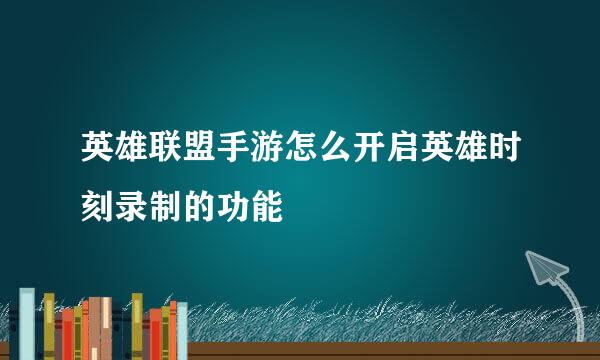 英雄联盟手游怎么开启英雄时刻录制的功能