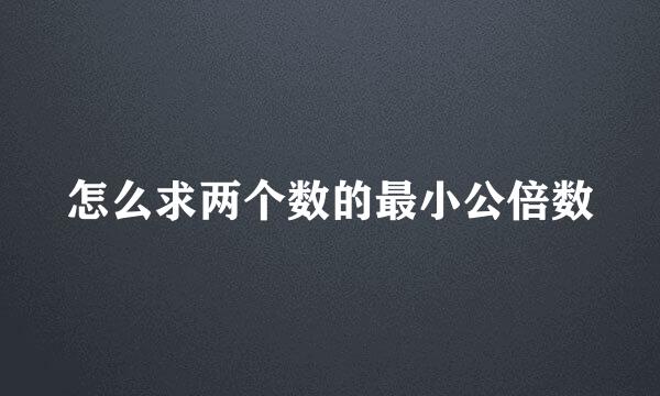 怎么求两个数的最小公倍数