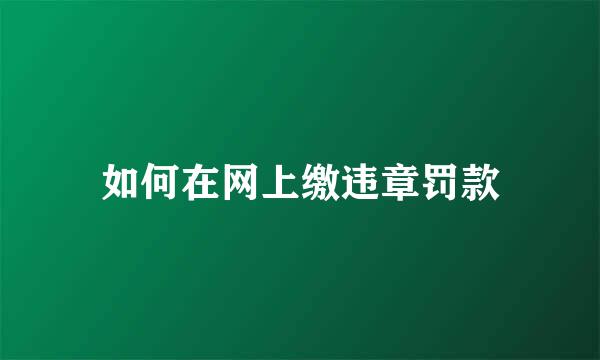 如何在网上缴违章罚款