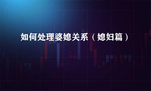 如何处理婆媳关系（媳妇篇）