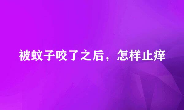 被蚊子咬了之后，怎样止痒