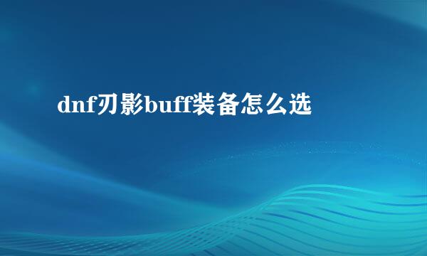 dnf刃影buff装备怎么选