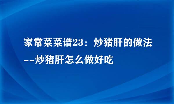 家常菜菜谱23：炒猪肝的做法--炒猪肝怎么做好吃