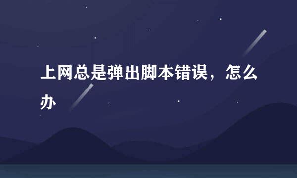 上网总是弹出脚本错误，怎么办