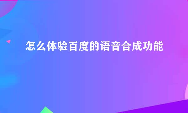怎么体验百度的语音合成功能