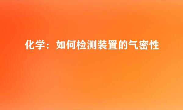 化学：如何检测装置的气密性