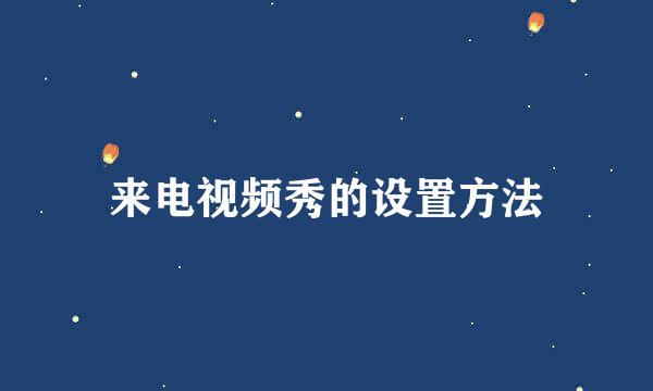 来电视频秀的设置方法