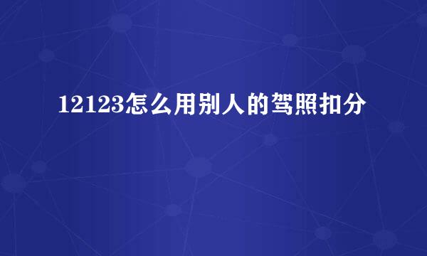 12123怎么用别人的驾照扣分