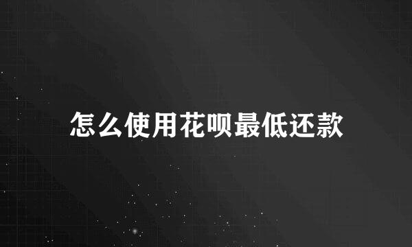 怎么使用花呗最低还款