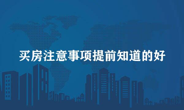 买房注意事项提前知道的好
