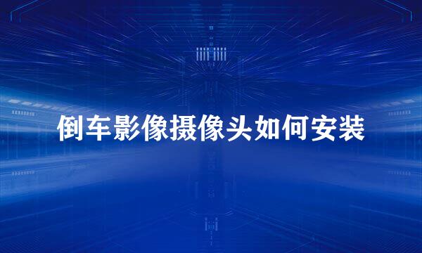 倒车影像摄像头如何安装