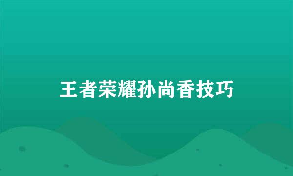 王者荣耀孙尚香技巧