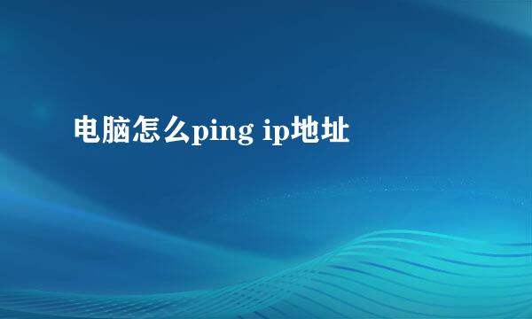 电脑怎么ping ip地址
