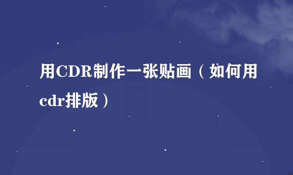 用CDR制作一张贴画（如何用cdr排版）